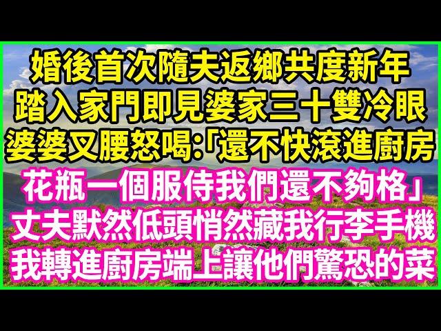 婚後首次隨夫返鄉共度新年，踏入家門即見婆家三十雙冷眼，婆婆叉腰怒喝：「還不快滾進廚房，花瓶一個服侍我們還不夠格？」丈夫默然低頭悄然藏我行李手機，我轉進廚房端上讓他們驚恐的菜！#情感故事 #花開富貴