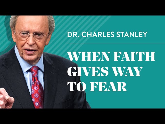 When Faith Gives Way To Fear – Dr. Charles Stanley