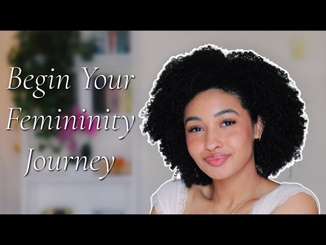 How To BEGIN Your Femininity Journey!