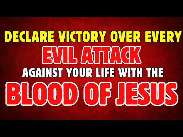 Declare Victory over Every Evil Attack against your Life with the Powerful Blood of Jesus