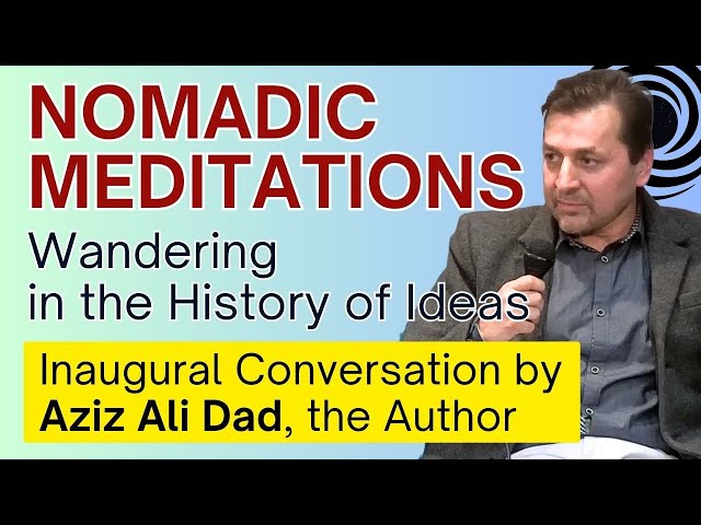 Nomadic Meditations: Wandering in the History of Ideas | A Conversation with Aziz Ali Dad