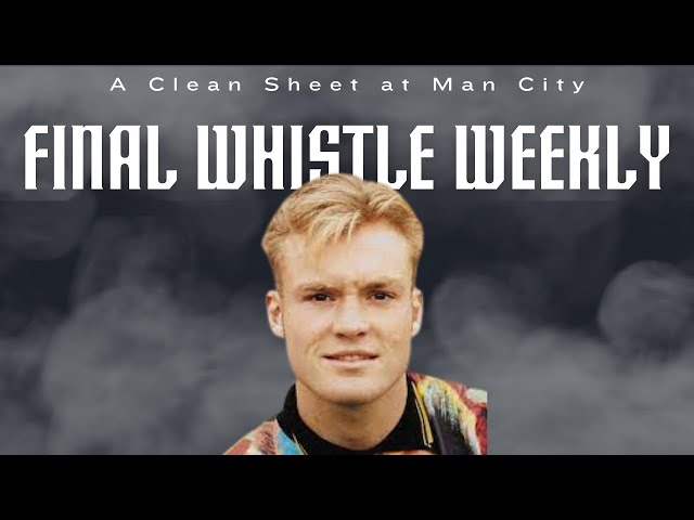 FINAL WHISTLE WEEKLY | A Clean Sheet at Man City