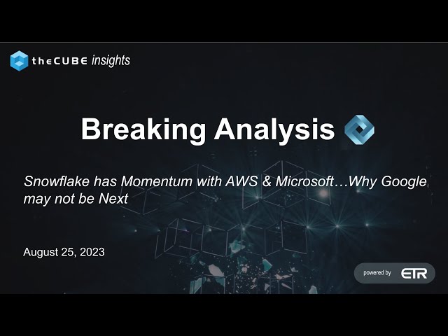 Breaking Analysis: Snowflake has Momentum with AWS & Microsoft…Why Google may not be Next