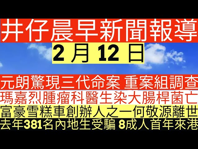 晨早新聞|元朗驚現三代命案 重案組調查|瑪嘉烈腫瘤科醫生染大腸桿菌亡|富豪雪糕車創辦人之一何敬源離世|去年381名內地生受騙 8成人首年來港|井仔新聞報寸|2月12日