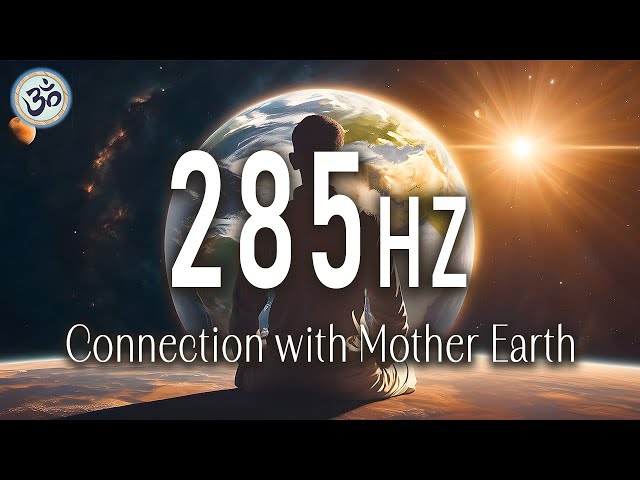 285 Hz Connection with Mother Earth, Physical Healing, Positive Energy, Healing Music, Meditation