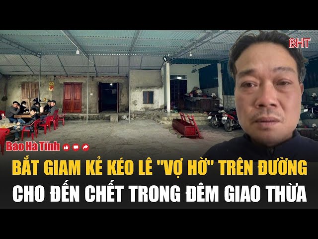 Nóng: Bắt giam kẻ kéo lê "vợ hờ" trên đường cho đến chết trong đêm giao thừa