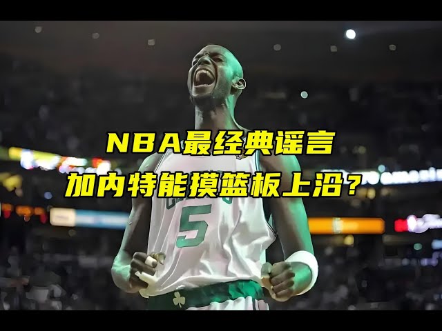 NBA最经典的谣言，加内特能够摸到篮板上沿？当时地摊文学经典谣言现在依然很多人深信不疑