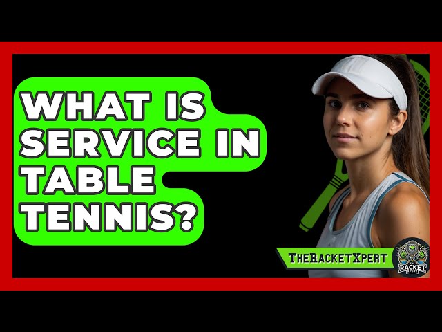 What Is Service In Table Tennis? - The Racket Xpert