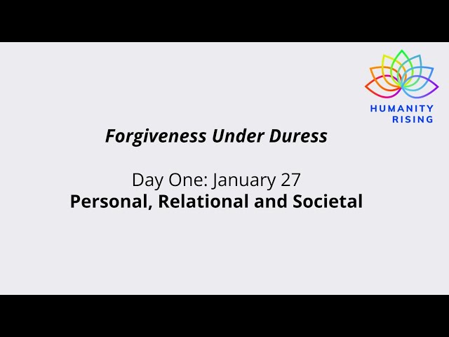 Humanity Rising 1065: Forgiveness Under Duress: Personal, Relational and Societal