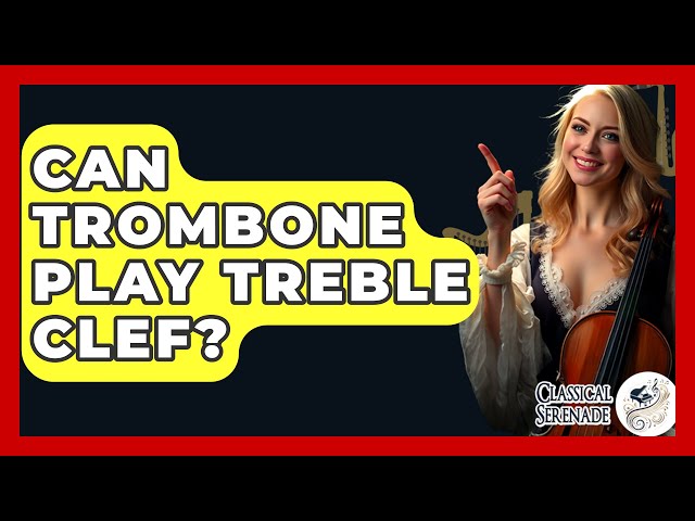 Can Trombone Play Treble Clef? - Classical Serenade