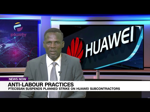 TELECOMS: PTECSSAN SUSPENDS PLANNED STRIKE ON HUAWEI OVER ANTI-LABOUR PRACTICES