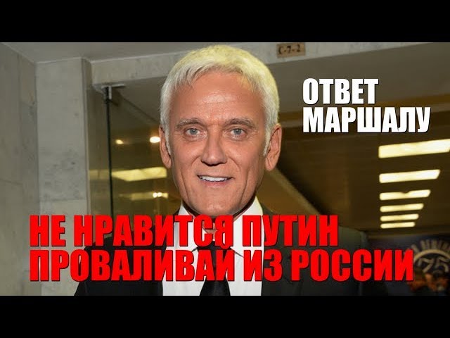 ОТВЕТ МАРШАЛУ. НЕ НРАВИТСЯ ПУТИН - ВАЛИ ИЗ РОССИИ