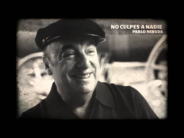 PABLO NERUDA - NO CULPES A NADIE