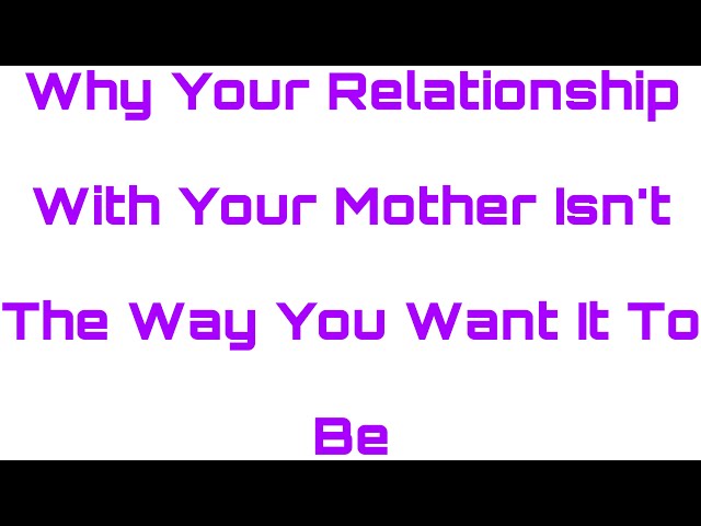 Why Your Relationship With Your Mom Isn’t The Way You Want It To Be