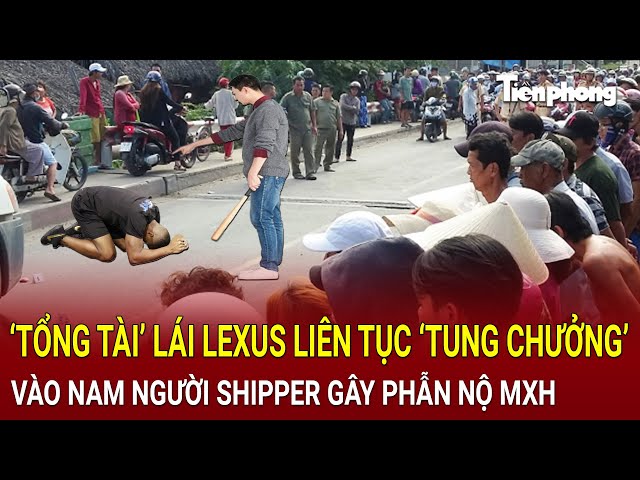 Bản tin thời sự: ‘Tổng tài’ lái Lexus liên tục ‘tung chưởng’ vào nam shipper gây phẫn nộ MXH