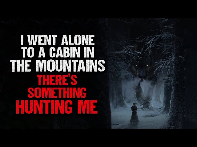 "I Went Alone to a Cabin in The Mountains. There's Something Hunting Me" | Creepypasta | Scary Story