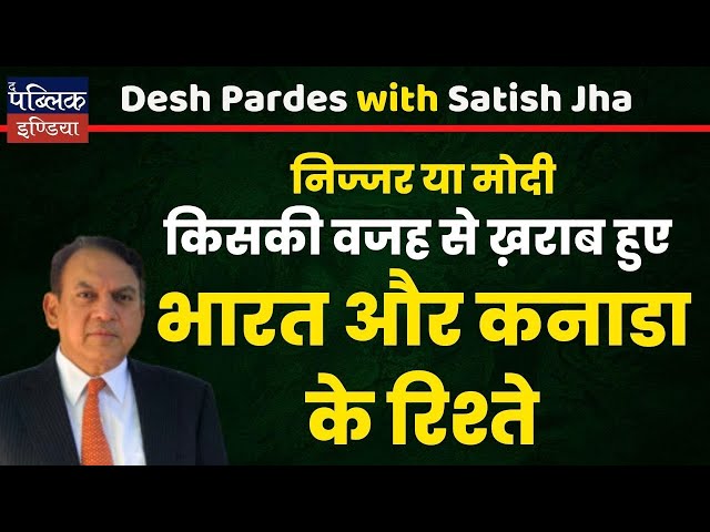 किसकी वजह से ख़राब हुए भारत और कनाडा के रिश्ते | Des Pardes | Satish Jha