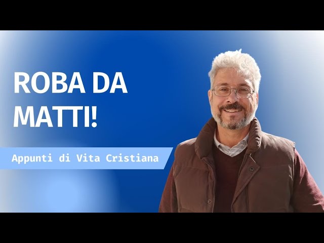 Appunti di Vita Cristiana: Roba da matti !