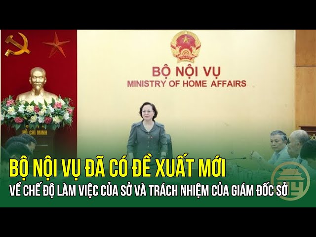 Bộ Nội vụ đã có đề xuất mới về chế độ làm việc của Sở và trách nhiệm của Giám đốc Sở