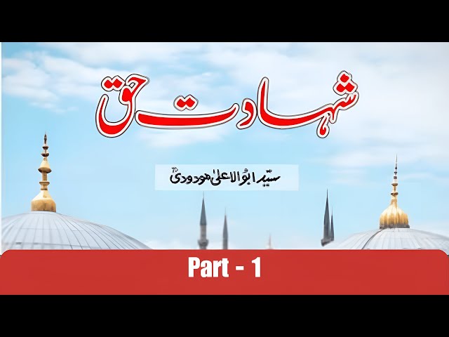 Shahadat -e- Haq Book | Part -1/3 | Audio | Syed Abul A'la Maududi