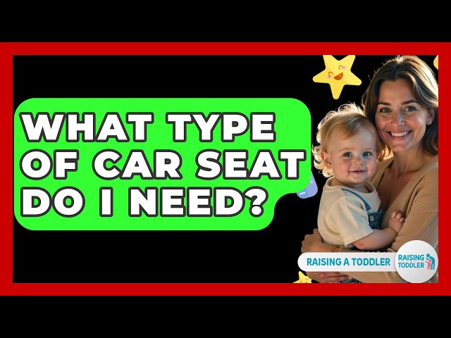 What Type Of Car Seat Do I Need? - Raising A Toddler