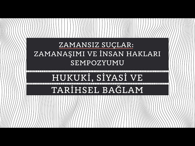 Zamanaşımı ve İnsan Hakları Sempozyumu - 1. Oturum: Hukuki, Siyasi ve Tarihsel Bağlam