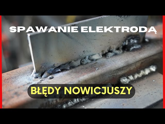 Jak nie spawać elektrodą? Najczęstsze błędy nowicjuszy.