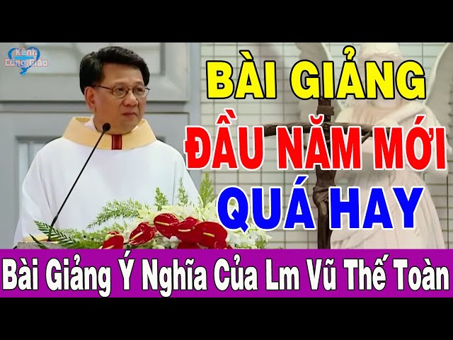 BÀI GIẢNG ĐẦU NĂM MỚI QUÁ HAY CỦA Lm Vũ Thế Toàn - Kênh Công Giáo