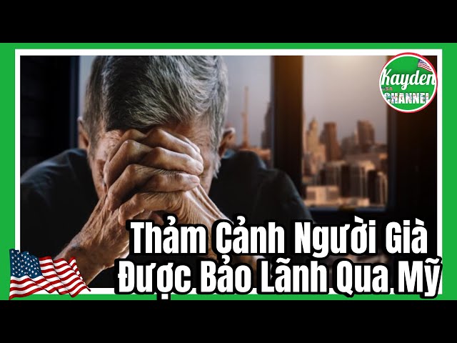 Thảm Cảnh Của Người Già VN Khi Được Bảo Lãnh Qua Mỹ Sống [Phần 1]