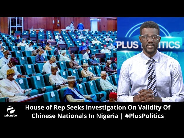 House of Rep Seeks Investigation On Validity Of Chinese Nationals In Nigeria | #PlusPolitics