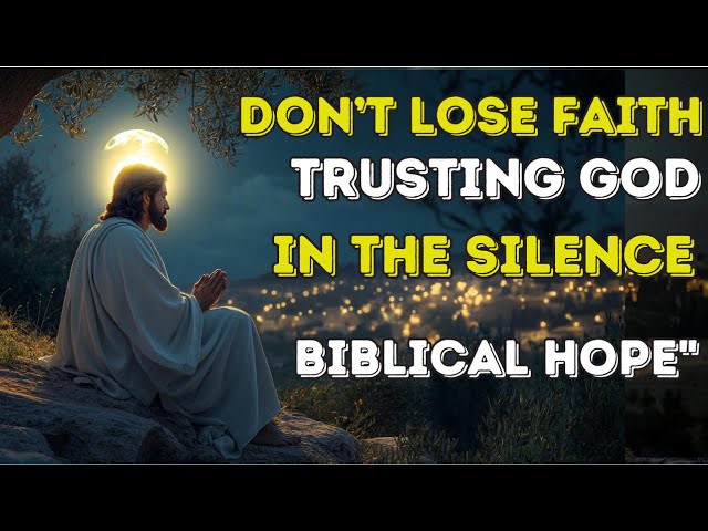 Don’t Lose Faith: Trusting God in the Silence | Biblical Hope"