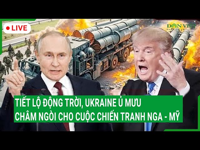 Trực tiếp: Tiết lộ động trời, Ukraine ủ mưu châm ngòi cho cuộc chiến tranh Nga - Mỹ