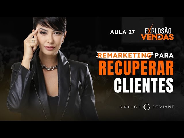 AULA 27 - REMARKETING PARA RECUPERAR CLIENTES / GREICE JOVIANE / EXPLOSÃO DE VENDAS