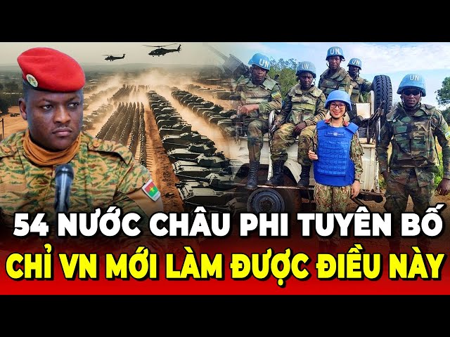 Thế Giới Kinh Ngạc! 54 Quốc Gia Châu Phi Đồng Loạt Tuyên Bố Chỉ Việt Nam Mới Được Làm Điều Này