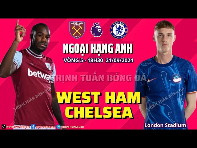 NHẬN ĐỊNH WEST HAM VS CHELSEA: ÁM ẢNH TRÊN SÂN BÚA TẠ ? 18H30 21/09 VÒNG 5 NGOẠI HẠNG ANH