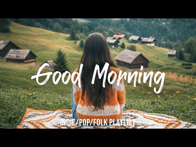 Good Morning | Chill Morning Songs To Start Your Day | Best Indie/Pop/Folk/Acoustic Playlist