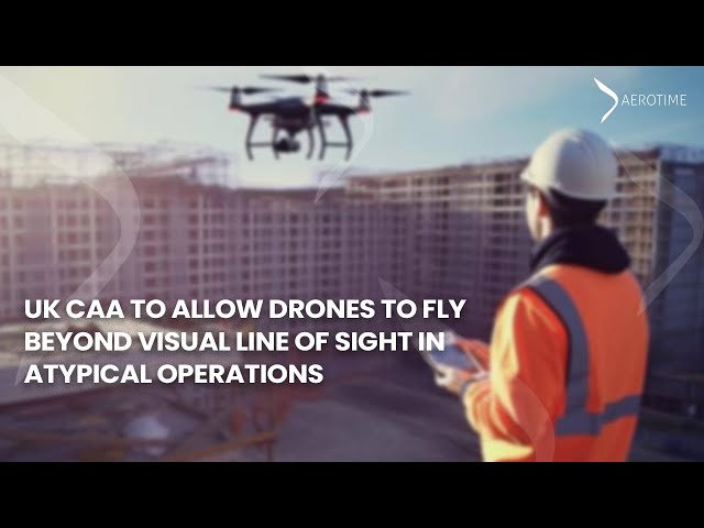 Drones approved to fly beyond visual line of sight in atypical operations by UK CAA