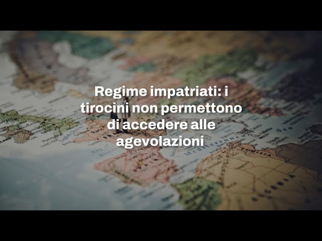 Regime impatriati: il tirocinio non basta per accedere alle agevolazioni fiscali