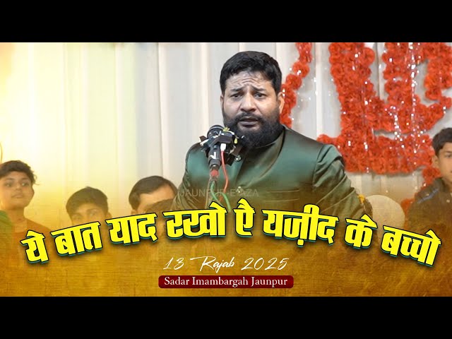 Ye baat Yaad Rakho Aye Yazeed Ke Baccho | Sharar Naqvi | 13 Rajab 2025 | Sadar Imambargah Jaunpur