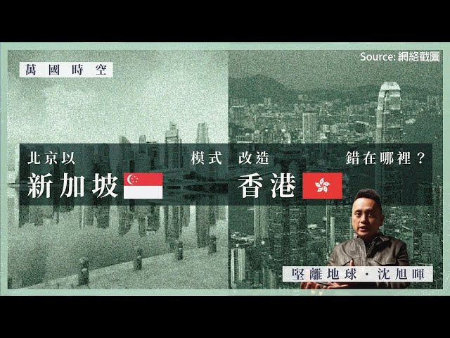 【萬國時空．沈旭暉 014】北京以新加坡模式改造香港，錯在哪裡？🇸🇬🇭🇰