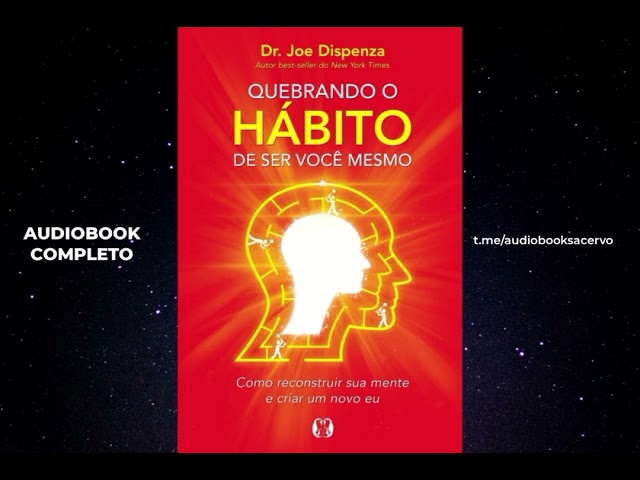 🎧 Quebrando o hábito de ser você mesmo: Como reconstruir sua mente e criar um novo eu— Joe Dispenza