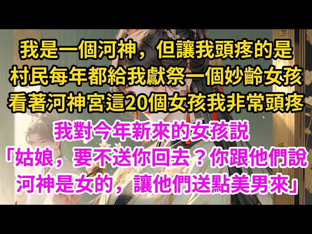 我是一個河神，但讓我頭疼的是， 村民每年都要給我獻祭一個妙齡女孩 ，看著河神宮這二十個女孩我非常頭疼 。我對今年新來的女孩説 「姑娘，要不送你回去？你跟他們說 河神是女的，讓他們送點美男來」#古言