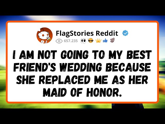 I Am Not Going To My Best Friend's Wedding Because She Replaced Me As Her Maid Of Honor