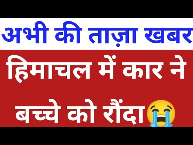 हिमाचल में कार ने बच्चे को रौंदा, Himachal Pradesh Breaking News