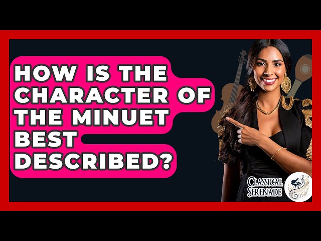 How Is The Character Of The Minuet Best Described? - Classical Serenade