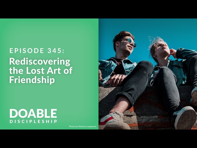 Episode 345: Rediscovering the Lost Art of Friendship