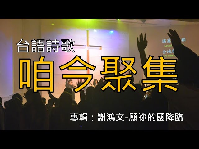 台語詩歌 謝鴻文 咱今聚集 (專輯:願祢的國降臨)