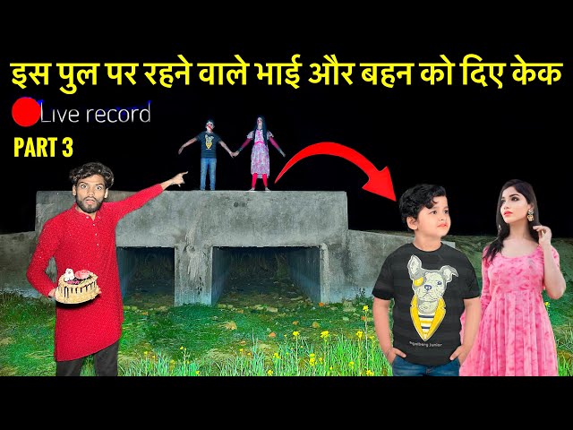 Part 3🥰इस पुल पर रहने वाले भाई और बहन को दिए केक | SAD STORY SCARY VIDEO￼