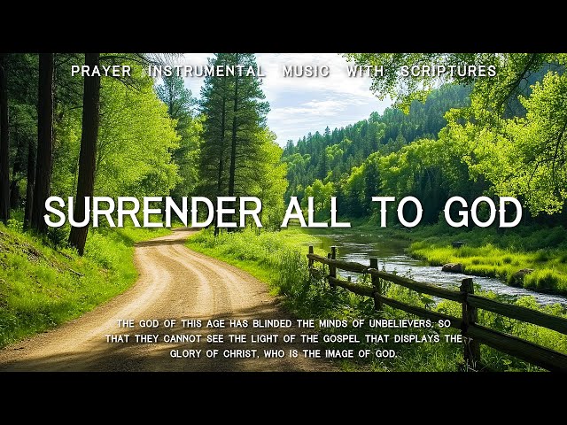 Surrender All To God : Instrumental Worship, Prayer Music With Scriptures & Spring Nature