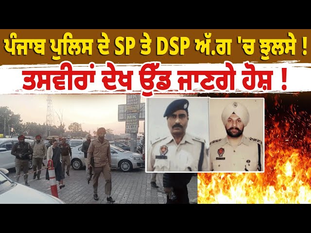 ਪੰਜਾਬ ਪੁਲਿਸ ਦੇ SP ਤੇ DSP ਅੱ.ਗ 'ਚ ਝੁਲਸੇ ! ਤਸਵੀਰਾਂ ਦੇਖ ਉੱਡ ਜਾਣਗੇ ਹੋਸ਼ !